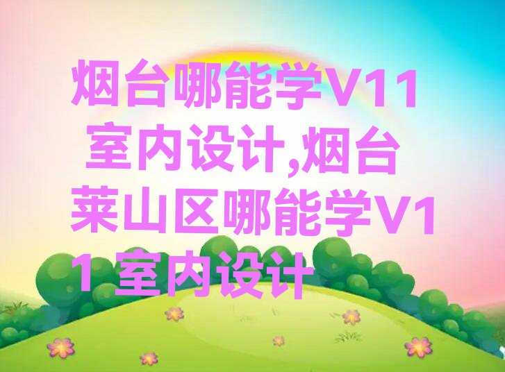 烟台哪能学V11 室内设计,烟台莱山区哪能学V11 室内设计