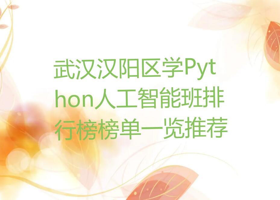 武汉汉阳区学Python人工智能班排行榜榜单一览推荐