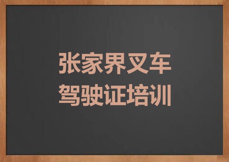 张家界西溪坪街道附近叉车驾驶证培训班排行榜名单总览公布