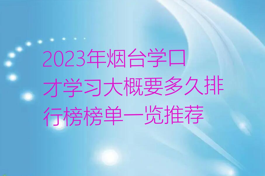 2023年烟台学口才学习大概要多久排行榜榜单一览推荐