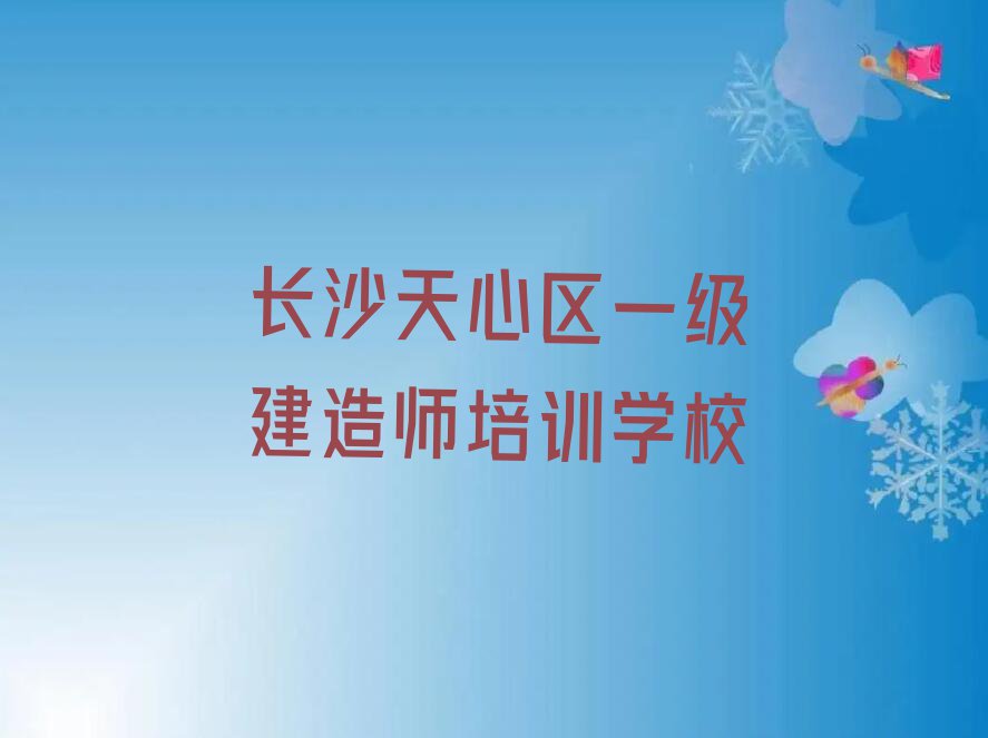 2023年长沙天心区哪个学校学一级建造师好排行榜名单总览公布