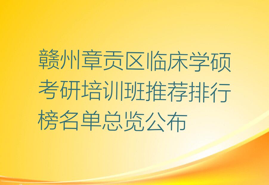 赣州章贡区临床学硕考研培训班推荐排行榜名单总览公布