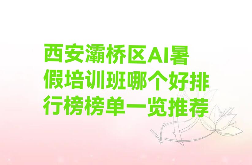 西安灞桥区AI暑假培训班哪个好排行榜榜单一览推荐