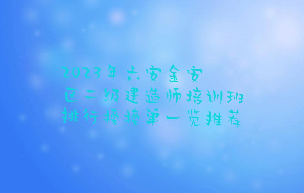 2023年六安金安区二级建造师培训班排行榜榜单一览推荐