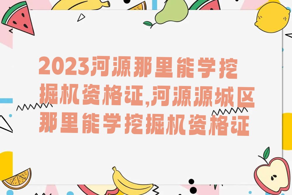 2023河源那里能学挖掘机资格证,河源源城区那里能学挖掘机资格证