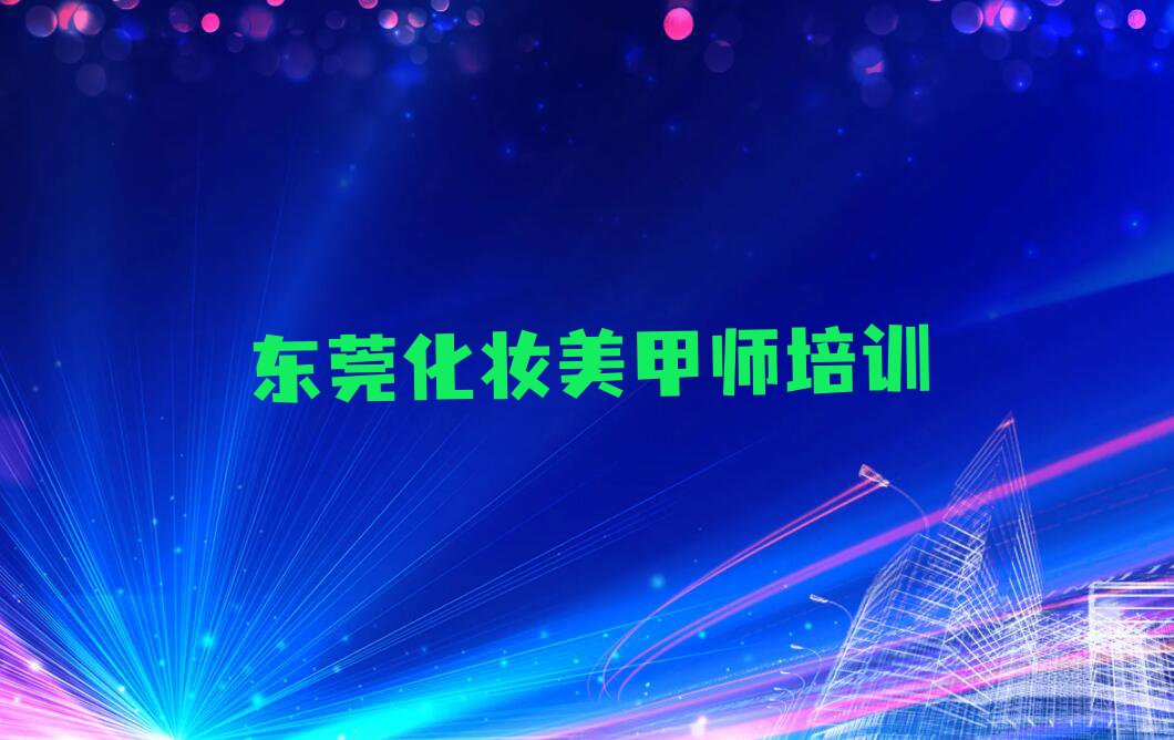 2023年东莞长安厦岗学化妆美甲师在哪里排行榜名单总览公布