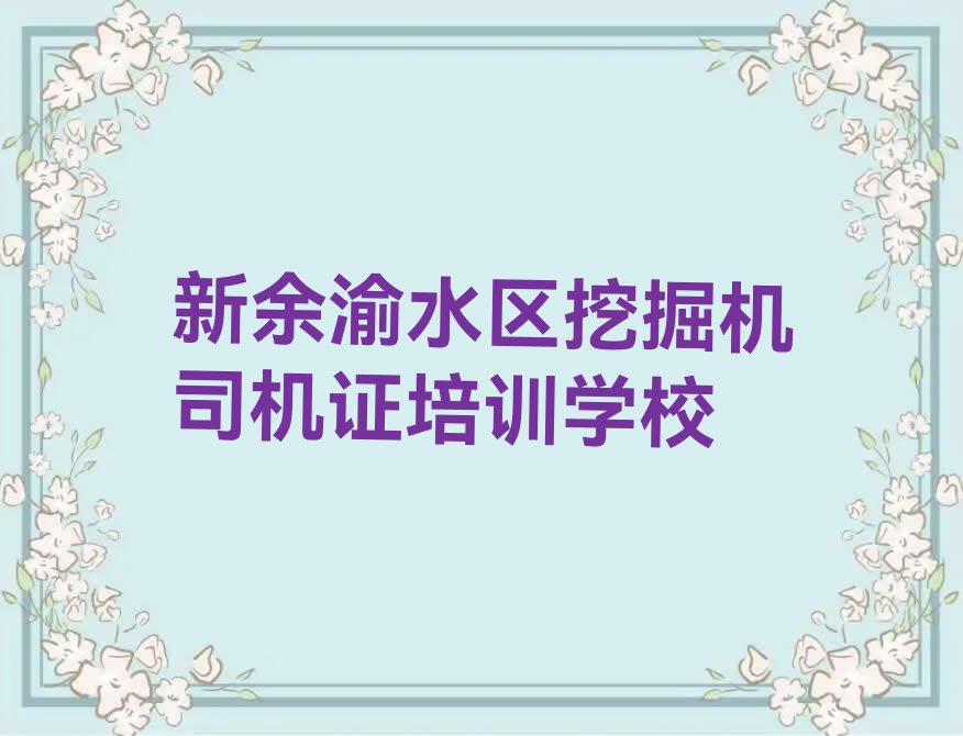 新余渝水区城南街道挖掘机司机证培训课程多少钱排行榜按口碑排名一览表