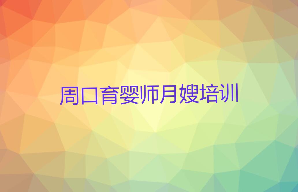 2023年周口陈州回族街道育婴师月嫂培训班大约多少钱排行榜按口碑排名一览表