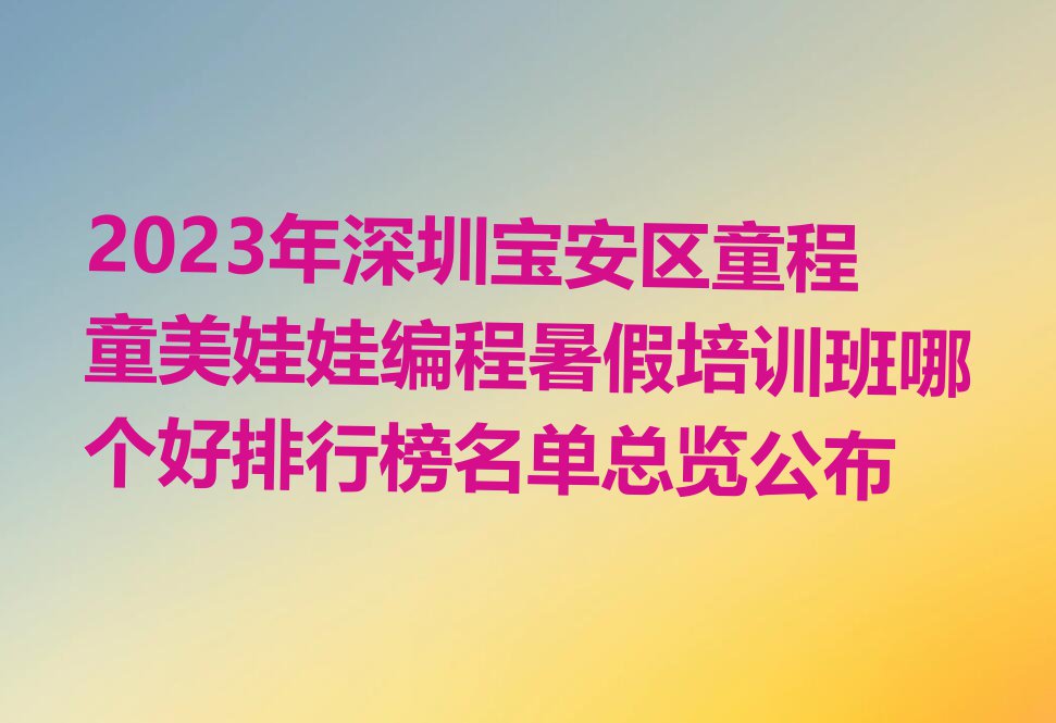 2023年深圳宝安区童程童美娃娃编程暑假培训班哪个好排行榜名单总览公布