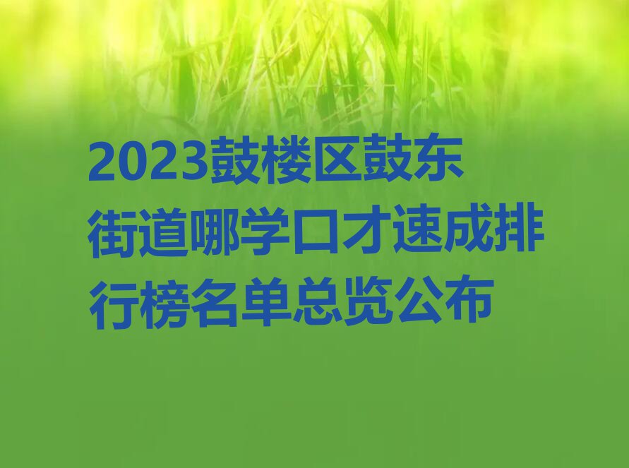 2023鼓楼区鼓东街道哪学口才速成排行榜名单总览公布