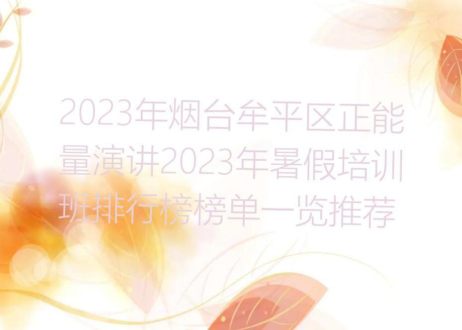 2023年烟台牟平区正能量演讲2023年暑假培训班排行榜榜单一览推荐