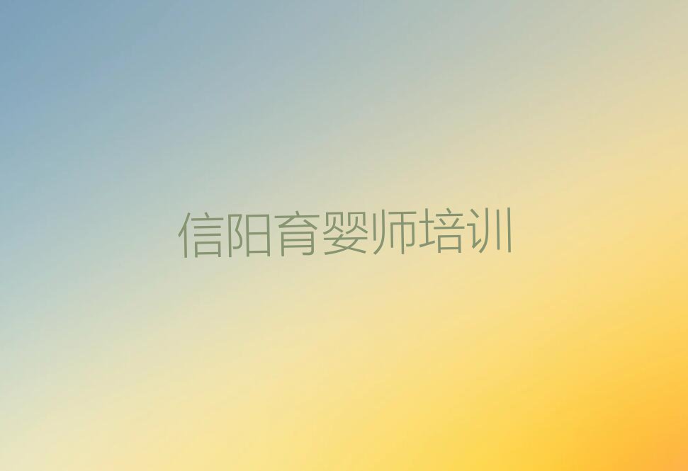 2023年信阳平桥区雪绒花学育婴师的学校排行榜名单总览公布