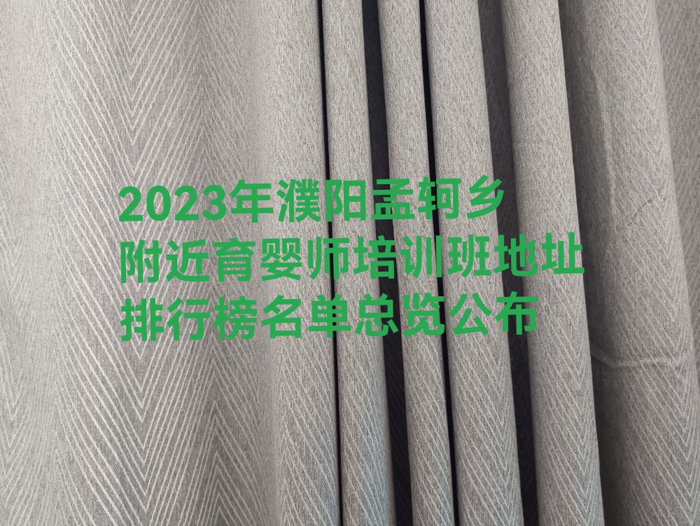 2023年濮阳孟轲乡附近育婴师培训班地址排行榜名单总览公布