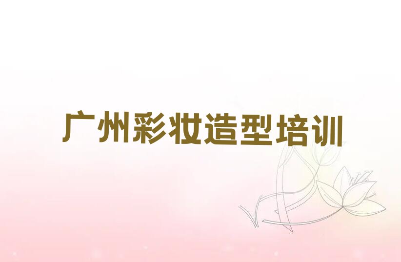 2023年广州天河棠东学彩妆造型需要多少钱排行榜榜单一览推荐