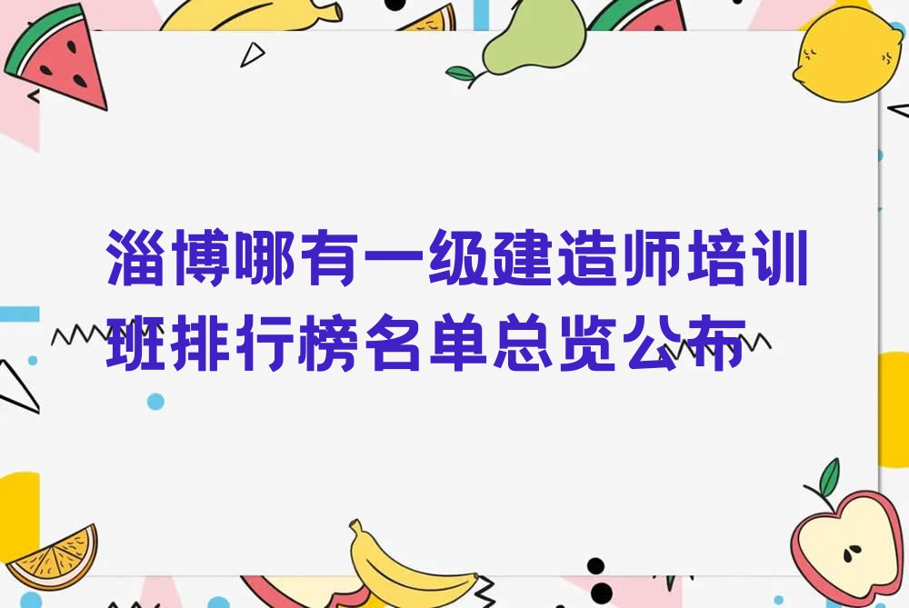 淄博哪有一级建造师培训班排行榜名单总览公布