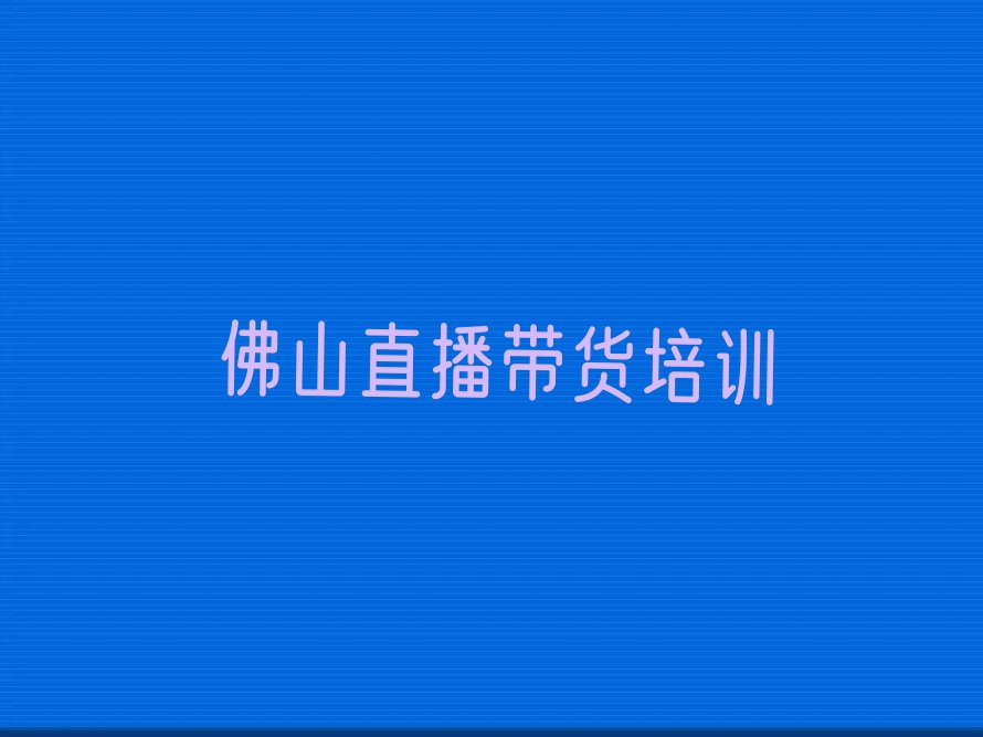 2023佛山哪有学直播带货的排行榜榜单一览推荐