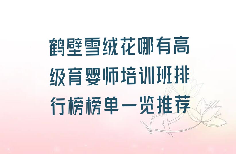 鹤壁雪绒花哪有高级育婴师培训班排行榜榜单一览推荐