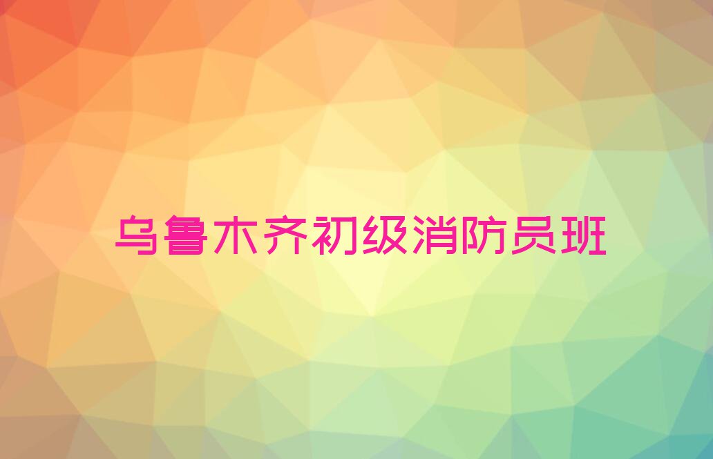 乌鲁木齐优路学初级消防员哪家好排行榜名单总览公布