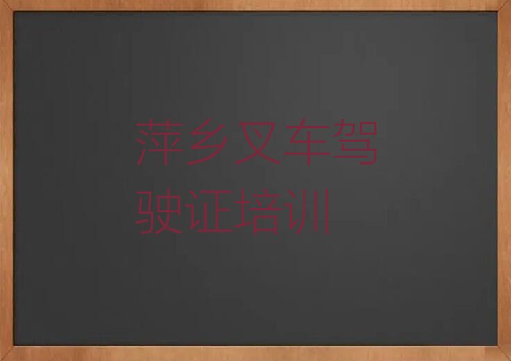 2023年萍乡凤凰街叉车驾驶证培训哪里好排行榜按口碑排名一览表