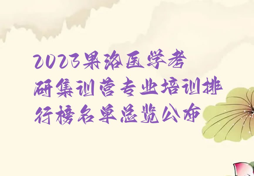 2023果洛医学考研集训营专业培训排行榜名单总览公布