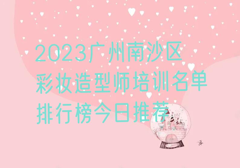 2023广州南沙区彩妆造型师培训名单排行榜今日推荐