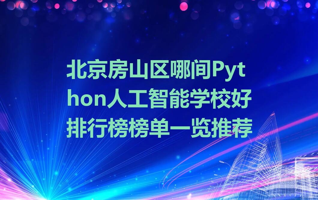 北京房山区哪间Python人工智能学校好排行榜榜单一览推荐