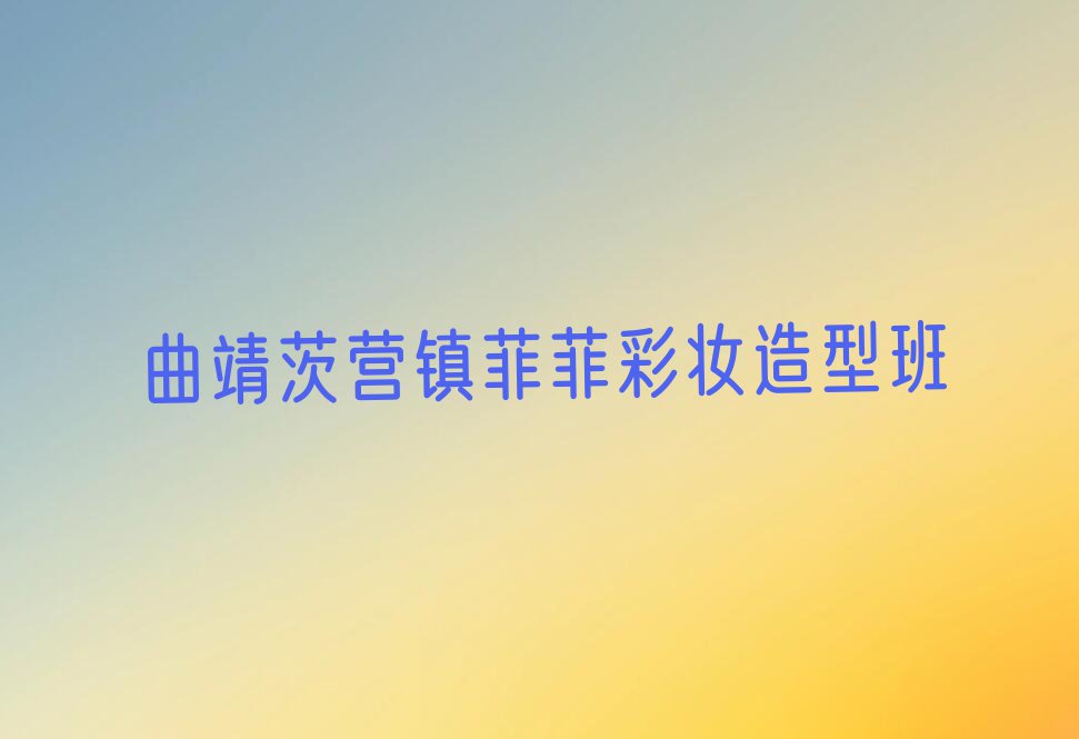 2023年曲靖麒麟区学彩妆造型去哪里好排行榜名单总览公布