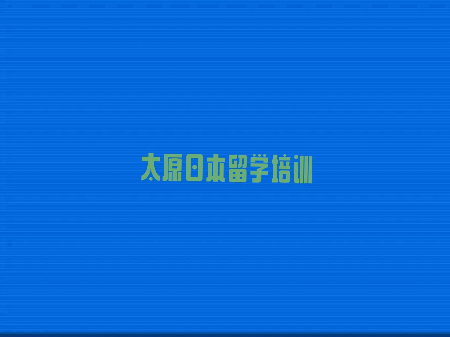 太原日本留学中介排名前十名单汇总