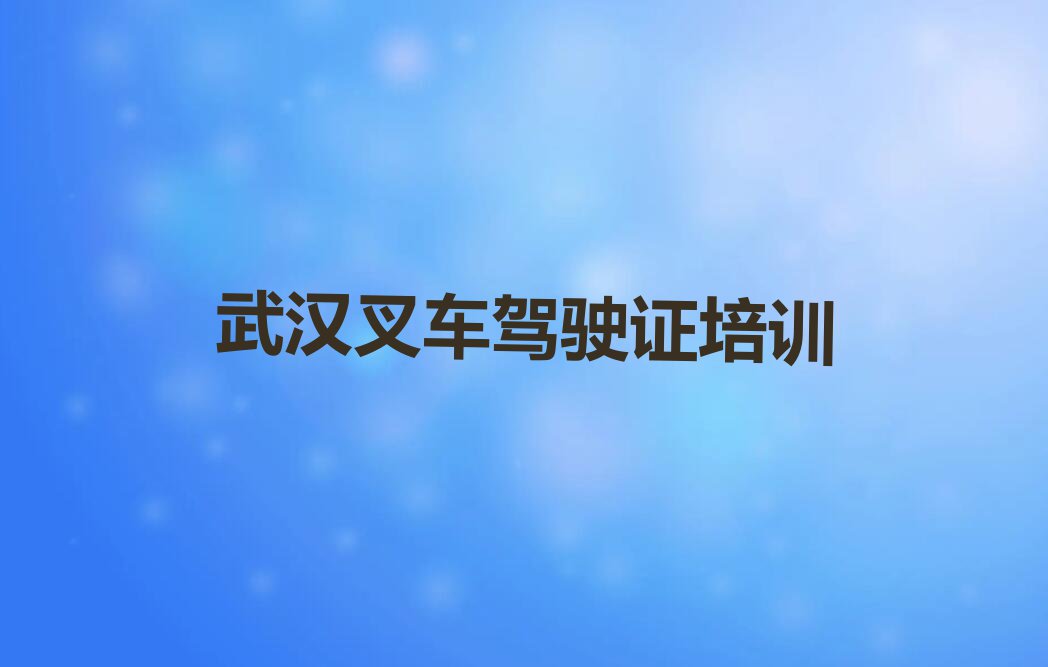 2023年武汉青山区什么叉车驾驶证培训学校好排行榜榜单一览推荐