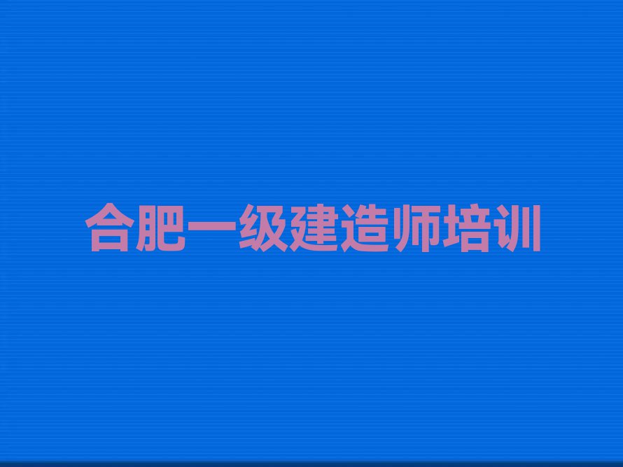 合肥学一级建造师好点的学校,合肥包河区学一级建造师好点的学校