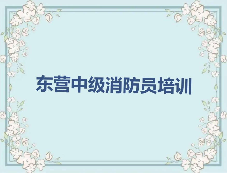 2023年东营河口区短期中级消防员培训班排行榜名单总览公布