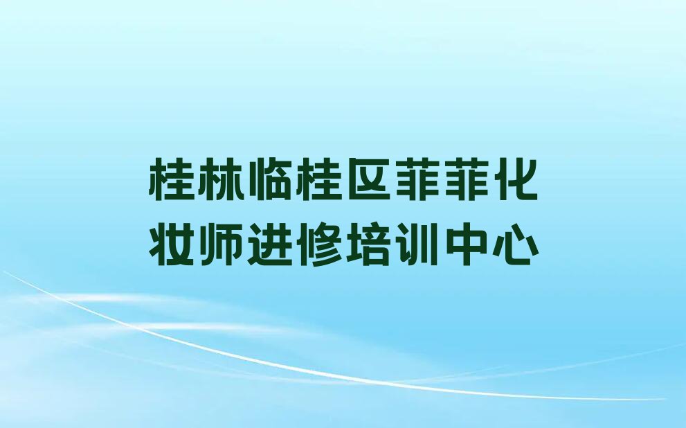 桂林临桂区学化妆师进修需要多少钱排行榜名单总览公布