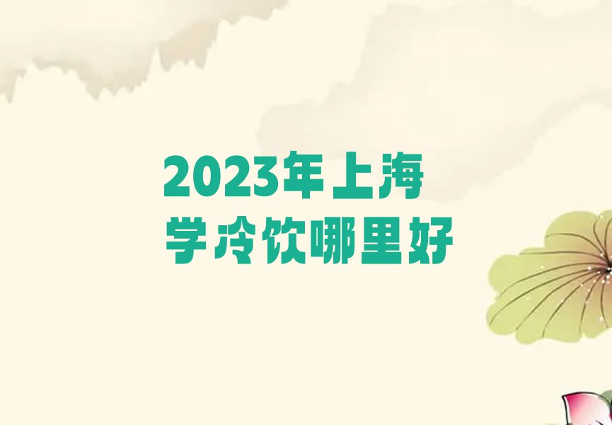 2023年上海学冷饮哪里好