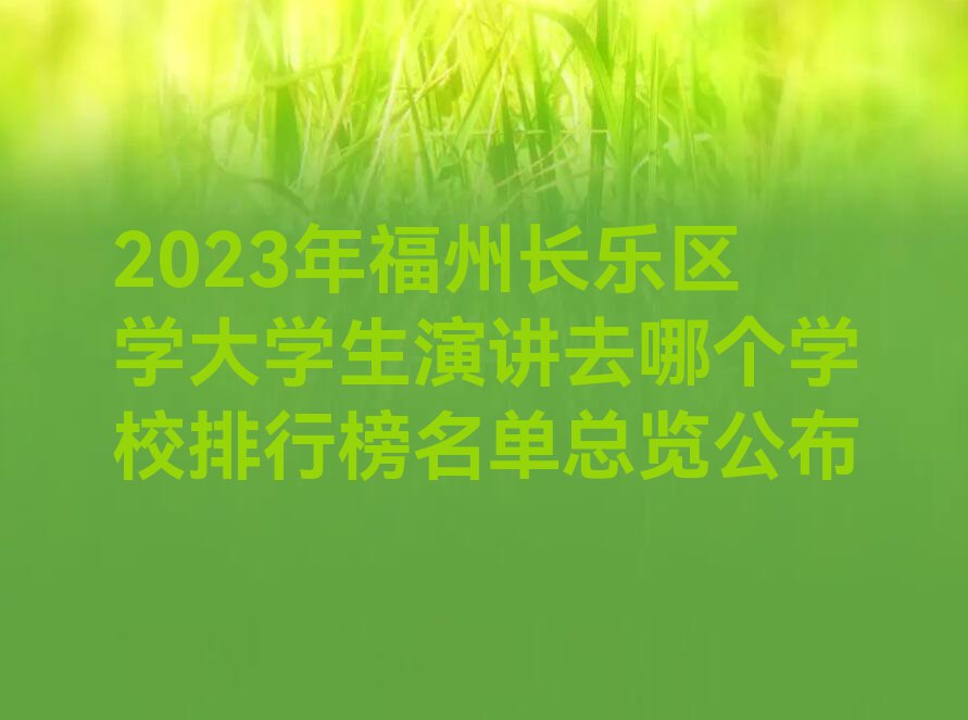 2023年福州长乐区学大学生演讲去哪个学校排行榜名单总览公布