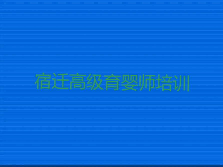 2023年江苏高级育婴师培训班,宿迁高级育婴师培训班排行榜榜单一览推荐