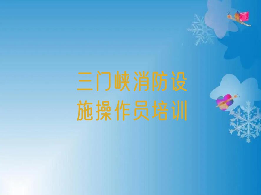 2023三门峡交口乡消防设施操作员培训学校哪家好排行榜名单总览公布