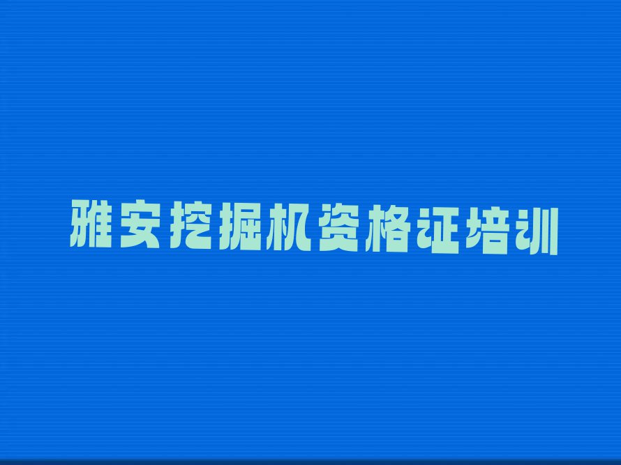 2023年雅安名山区学挖掘机资格证哪个培训学校好排行榜榜单一览推荐