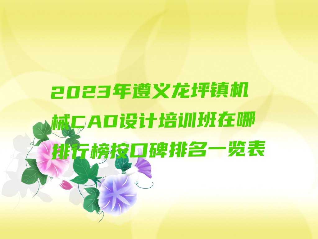 2023年遵义龙坪镇机械CAD设计培训班在哪排行榜按口碑排名一览表