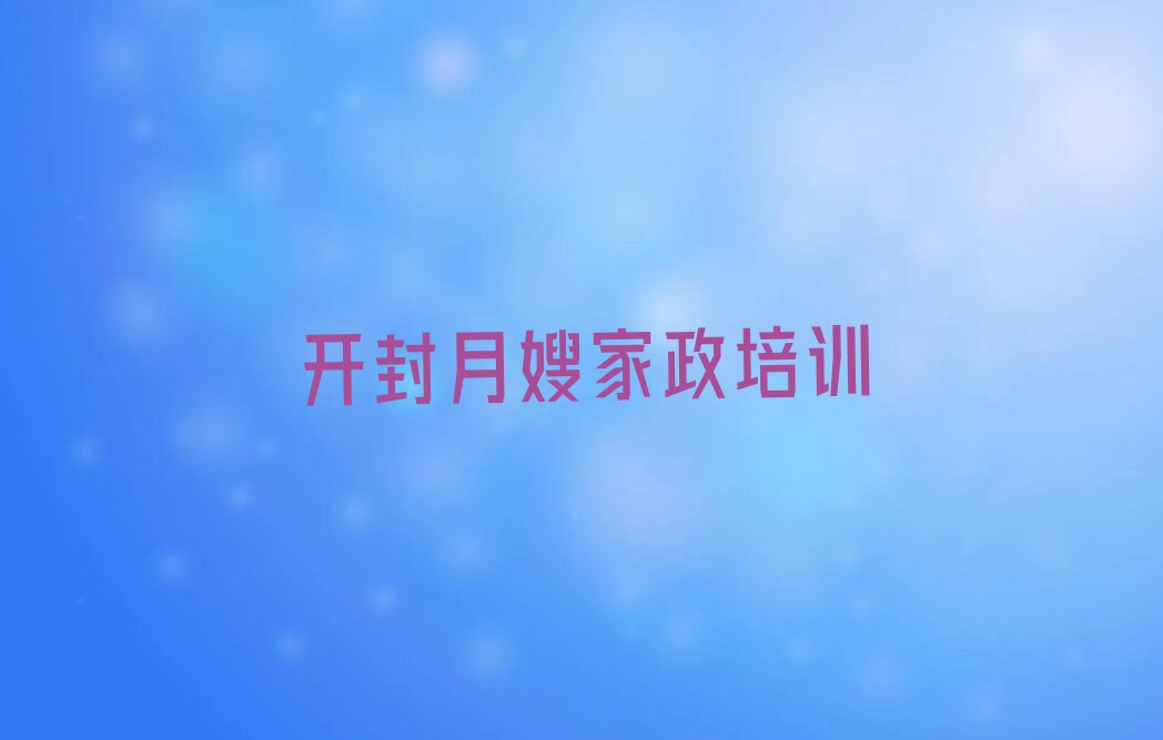 2023开封仙人庄街道月嫂家政报班排行榜名单总览公布