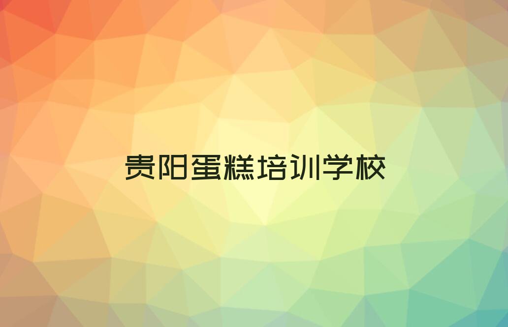 贵阳花溪区学蛋糕去哪个学校好