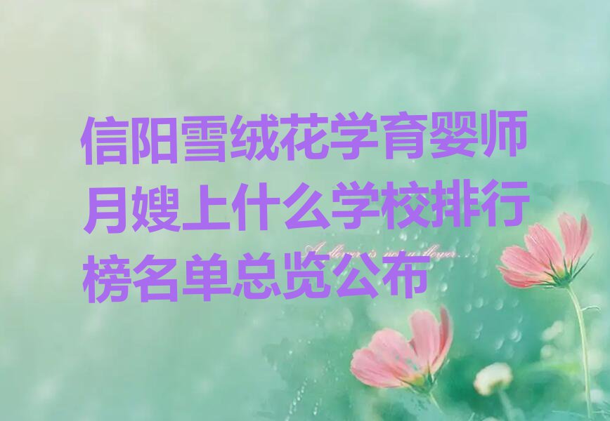 信阳雪绒花学育婴师月嫂上什么学校排行榜名单总览公布