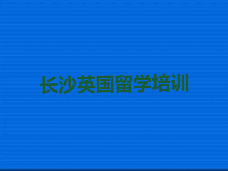 长沙十大英国留学中介排名排名名单汇总