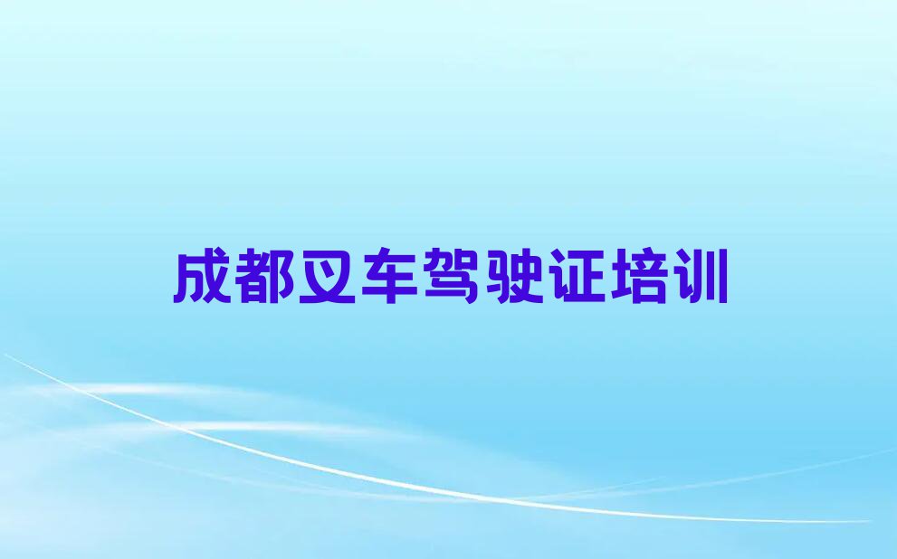 成都奎光塔街道叉车驾驶证培训学费一般多少排行榜按口碑排名一览表