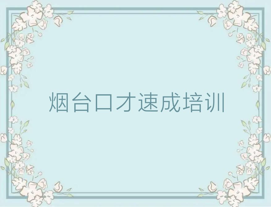 2023年烟台福山区短期口才速成培训班排行榜榜单一览推荐