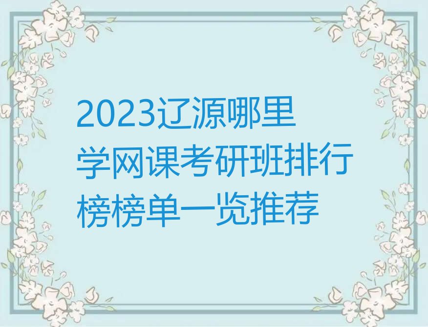 2023辽源哪里学网课考研班排行榜榜单一览推荐