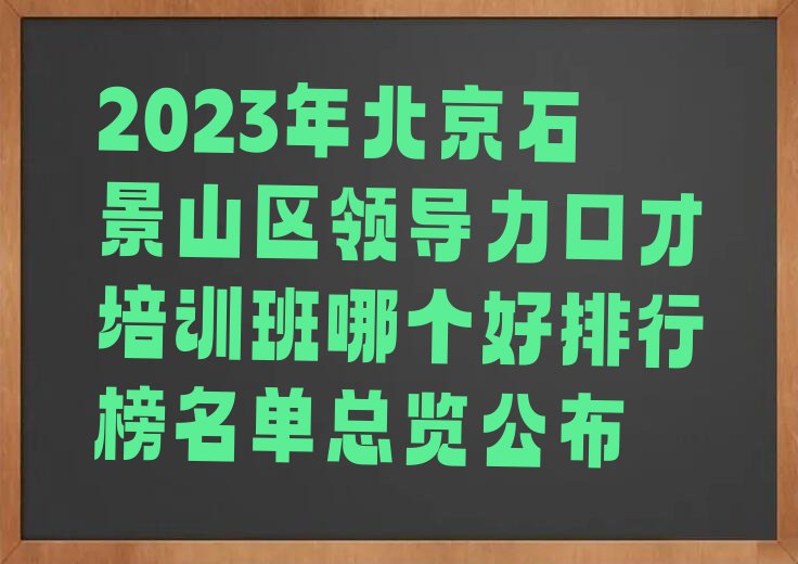 2023年北京石景山区领导力口才培训班哪个好排行榜名单总览公布