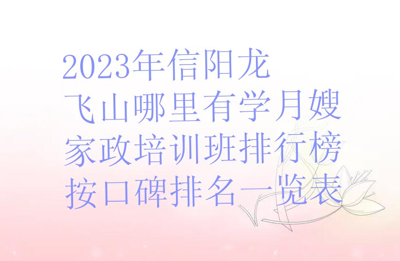 2023年信阳龙飞山哪里有学月嫂家政培训班排行榜按口碑排名一览表