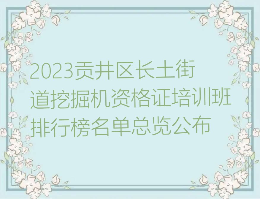 2023贡井区长土街道挖掘机资格证培训班排行榜名单总览公布