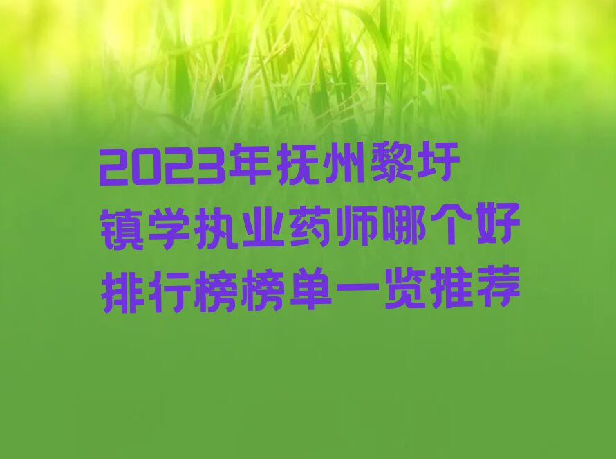 2023年抚州黎圩镇学执业药师哪个好排行榜榜单一览推荐