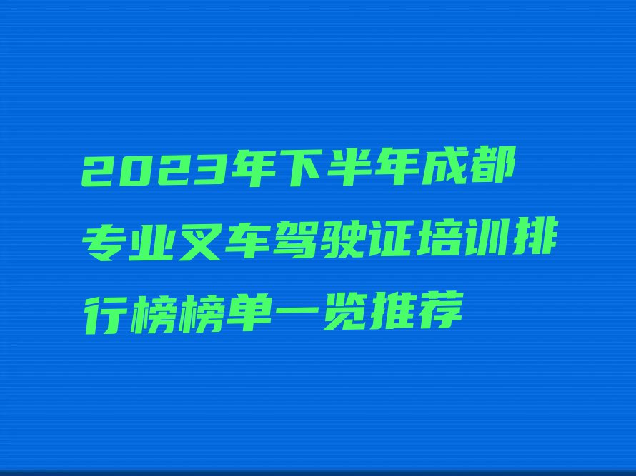 2023年下半年成都专业叉车驾驶证培训排行榜榜单一览推荐